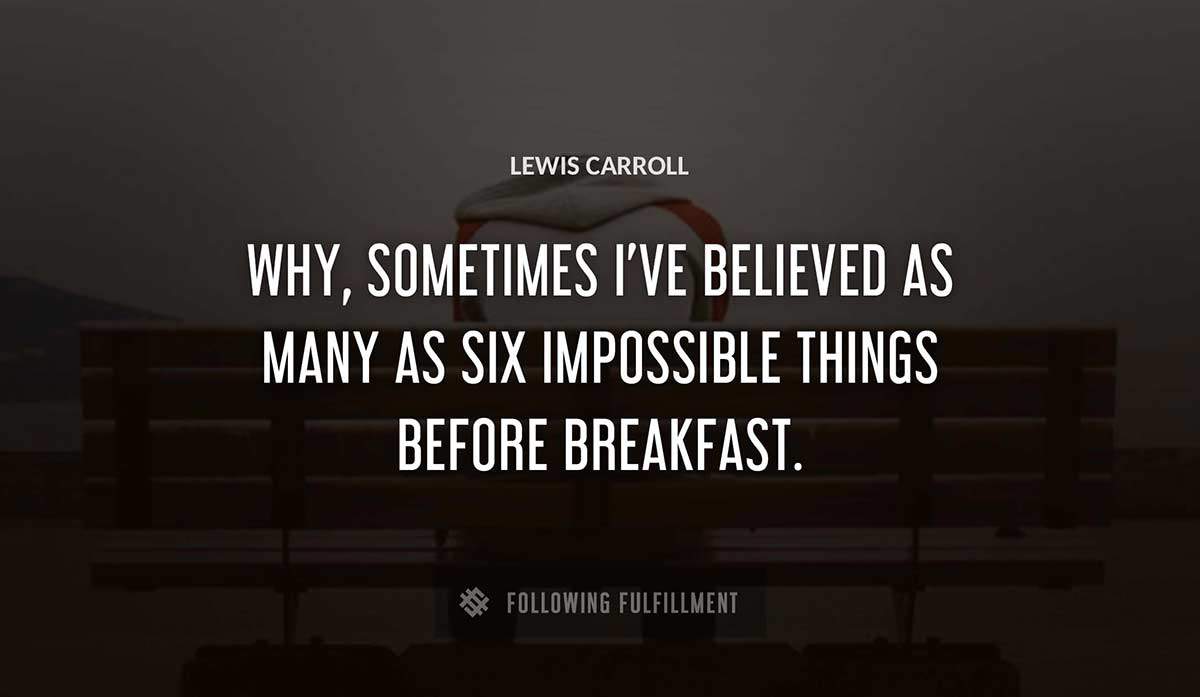 why sometimes i ve believed as many as six impossible things before breakfast Lewis Carroll quote