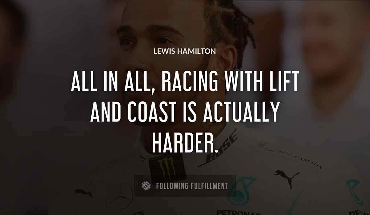 all in all racing with lift and coast is actually harder Lewis Hamilton quote