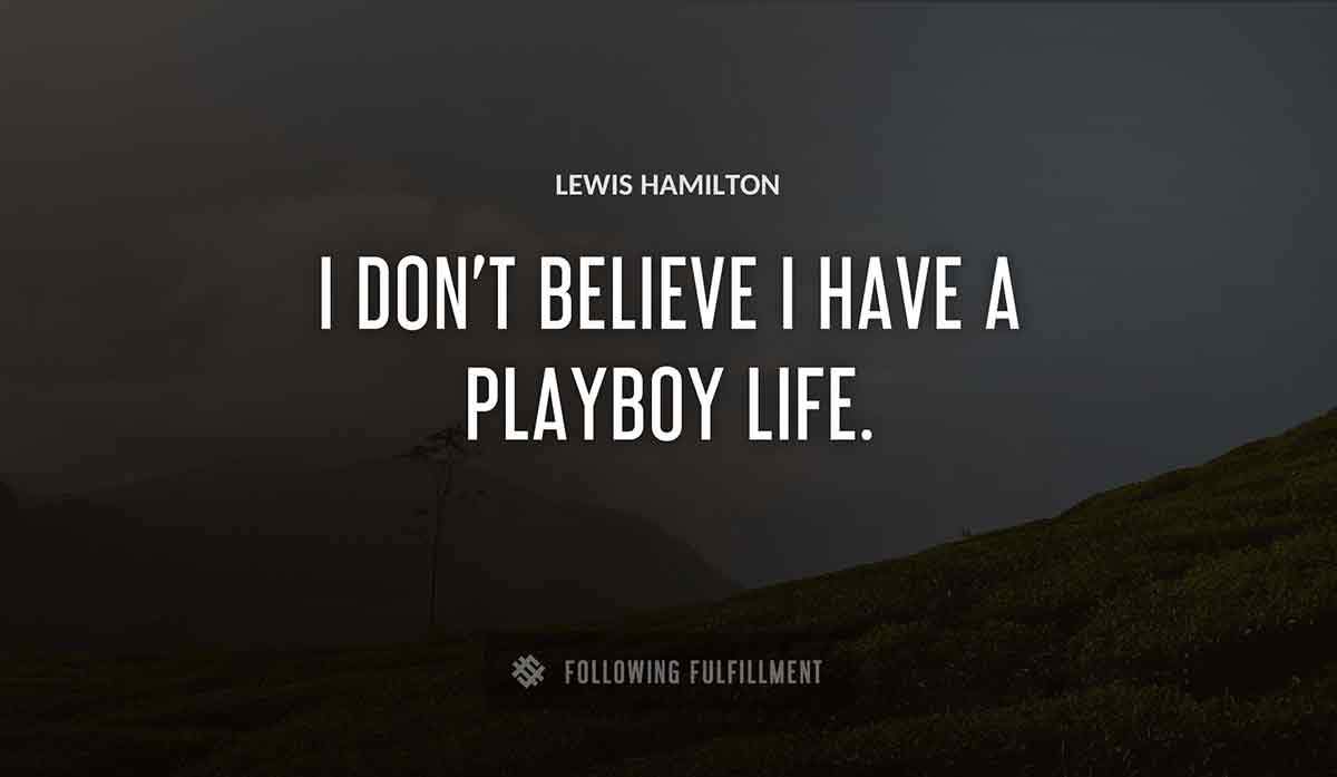 i don t believe i have a playboy life Lewis Hamilton quote