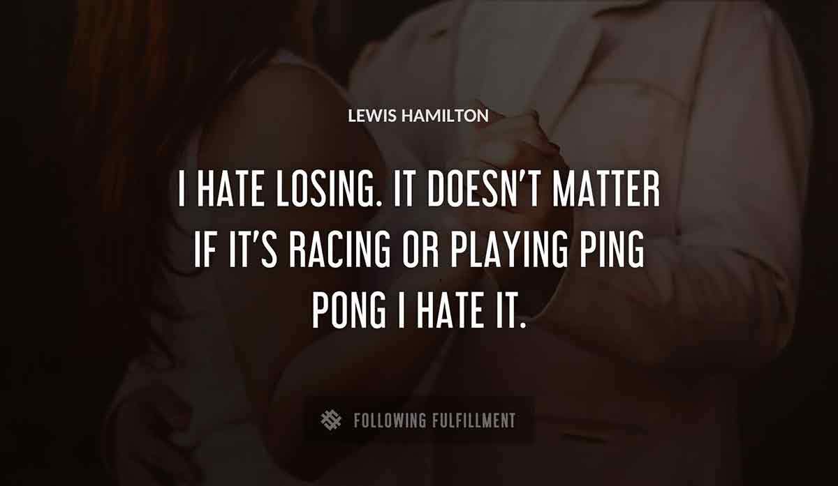 i hate losing it doesn t matter if it s racing or playing ping pong i hate it Lewis Hamilton quote