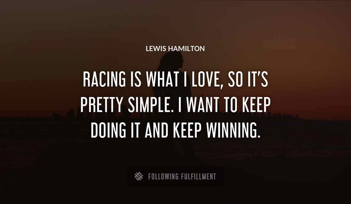 racing is what i love so it s pretty simple i want to keep doing it and keep winning Lewis Hamilton quote