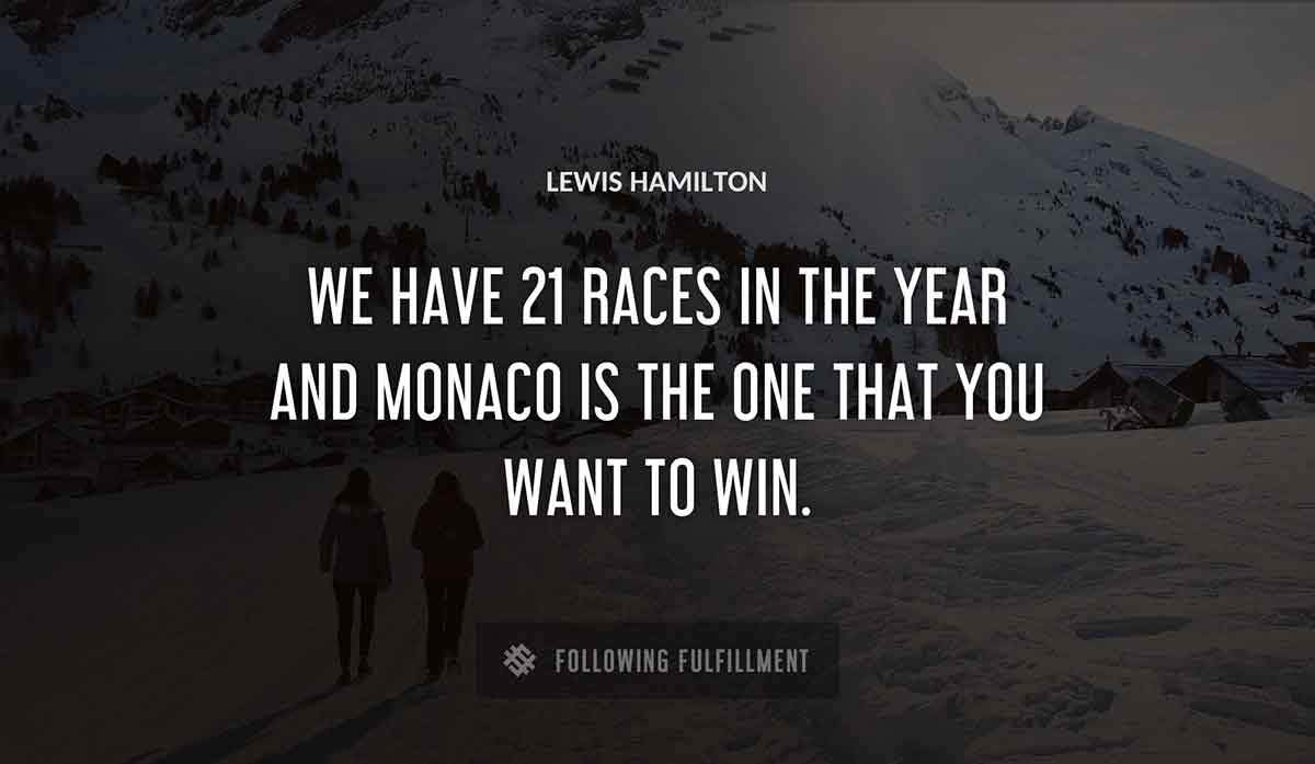 we have 21 races in the year and monaco is the one that you want to win Lewis Hamilton quote