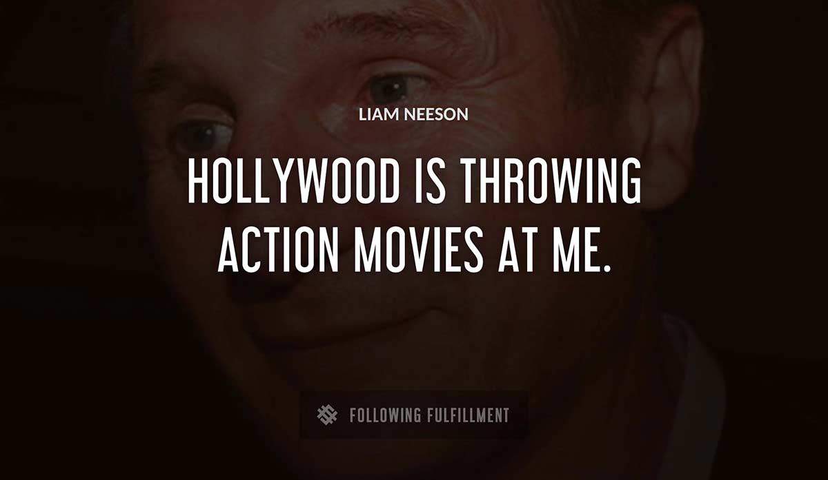 hollywood is throwing action movies at me Liam Neeson quote