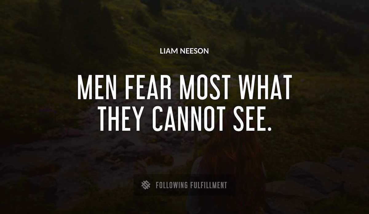 men fear most what they cannot see Liam Neeson quote