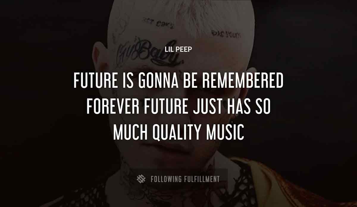 future is gonna be remembered forever future just has so much quality music Lil Peep quote