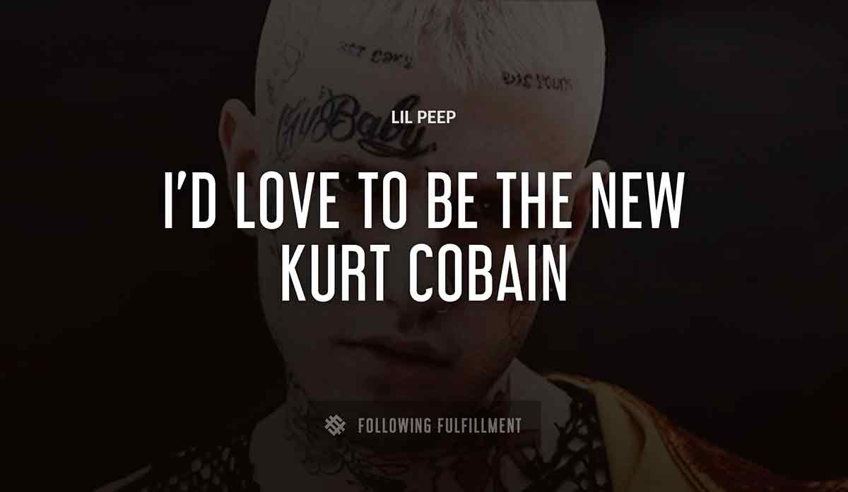 i d love to be the new kurt cobain Lil Peep quote