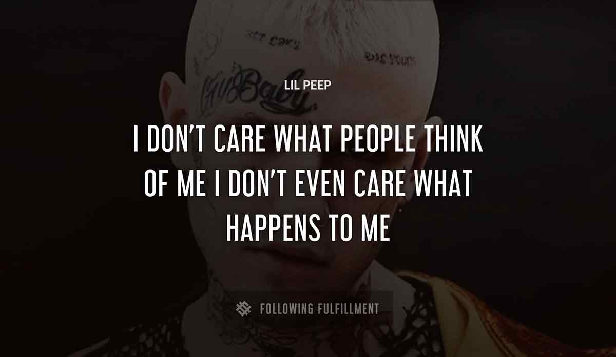 i don t care what people think of me i don t even care what happens to me Lil Peep quote