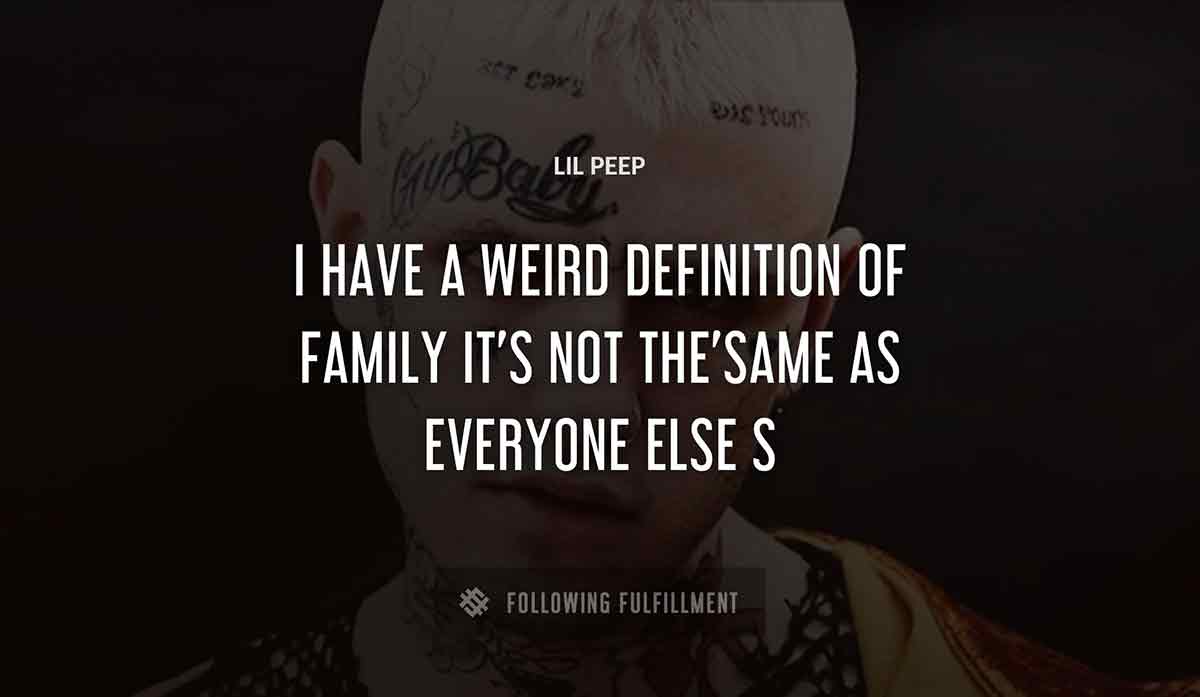 i have a weird definition of family it s not the same as everyone else s Lil Peep quote