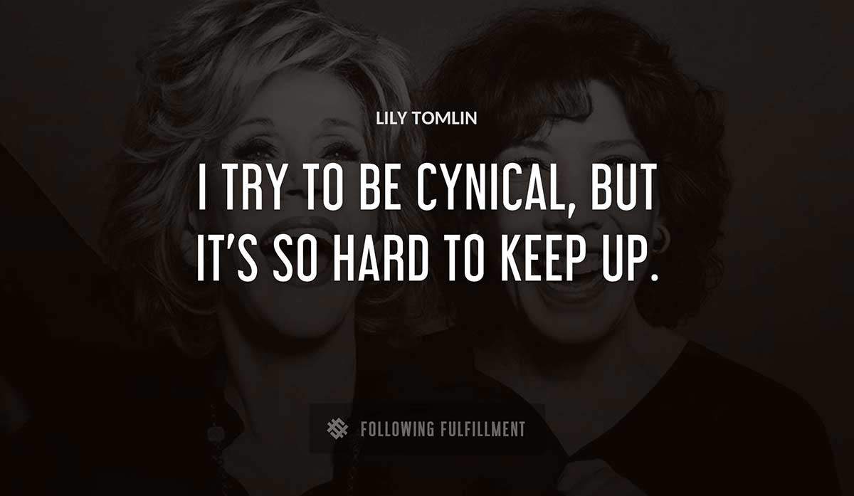 i try to be cynical but it s so hard to keep up Lily Tomlin quote