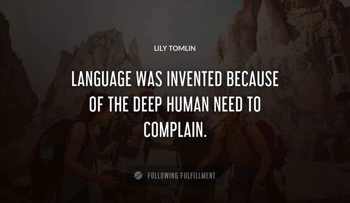 language was invented because of the deep human need to complain Lily Tomlin quote