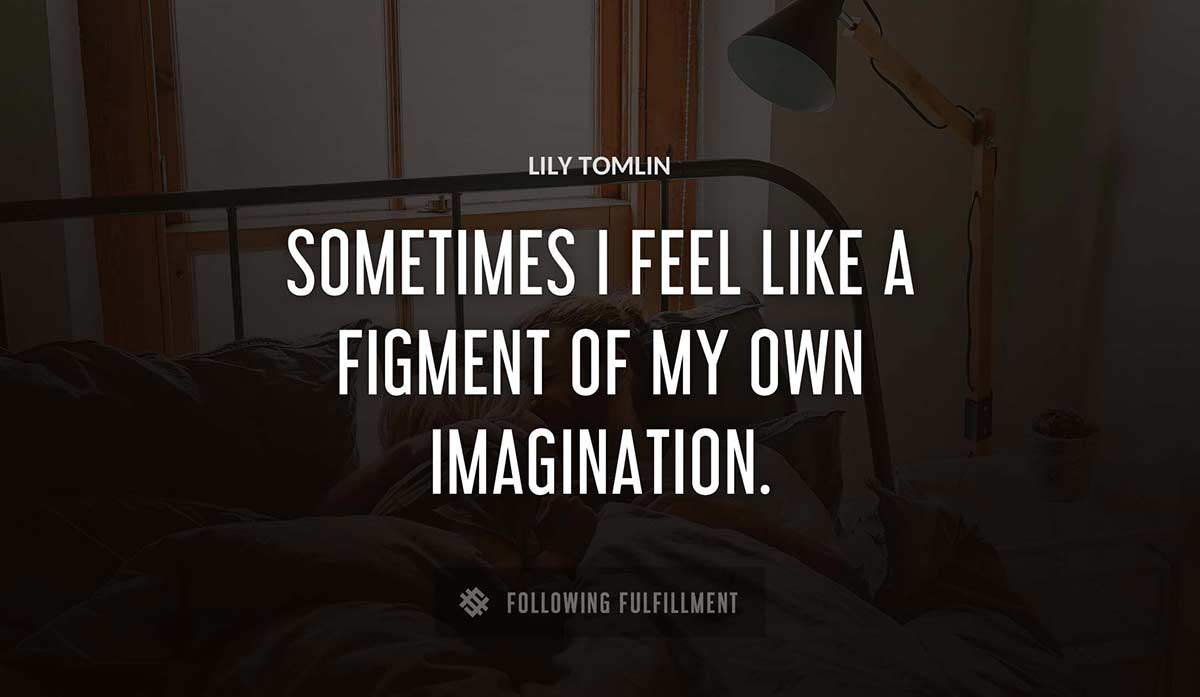 sometimes i feel like a figment of my own imagination Lily Tomlin quote