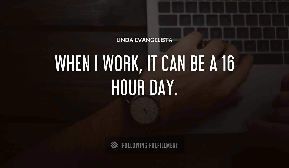 when i work it can be a 16 hour day Linda Evangelista quote
