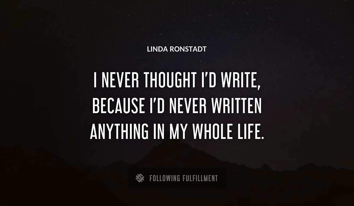 i never thought i d write because i d never written anything in my whole life Linda Ronstadt quote