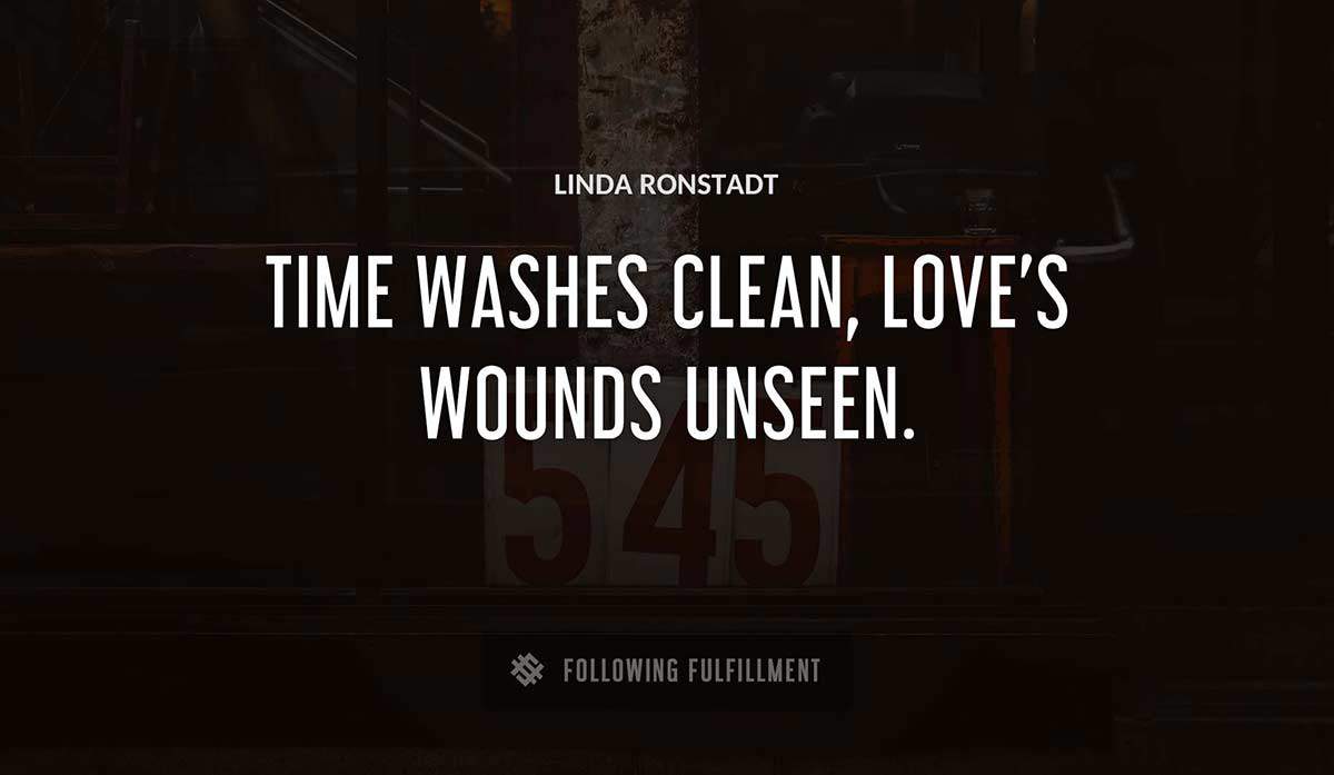 time washes clean love s wounds unseen Linda Ronstadt quote