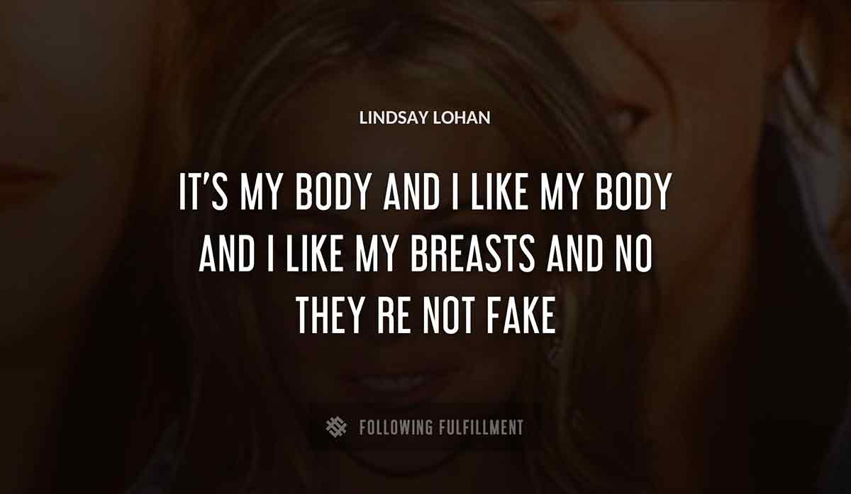 it s my body and i like my body and i like my breasts and no they re not fake Lindsay Lohan quote