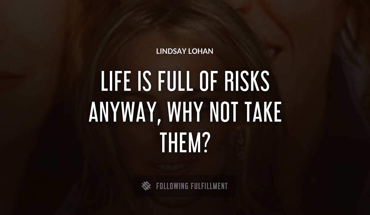 life is full of risks anyway why not take them Lindsay Lohan quote