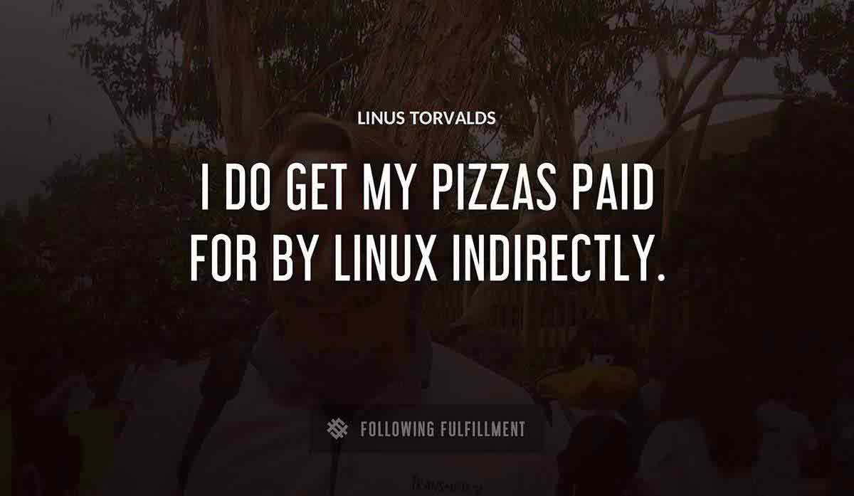 i do get my pizzas paid for by linux indirectly Linus Torvalds quote