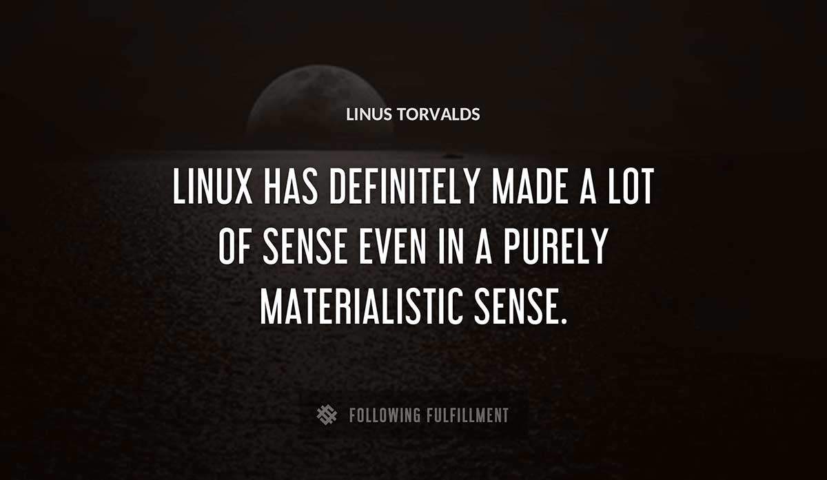 linux has definitely made a lot of sense even in a purely materialistic sense Linus Torvalds quote