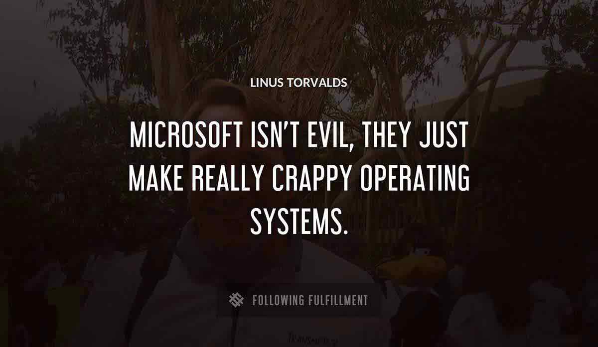 microsoft isn t evil they just make really crappy operating systems Linus Torvalds quote