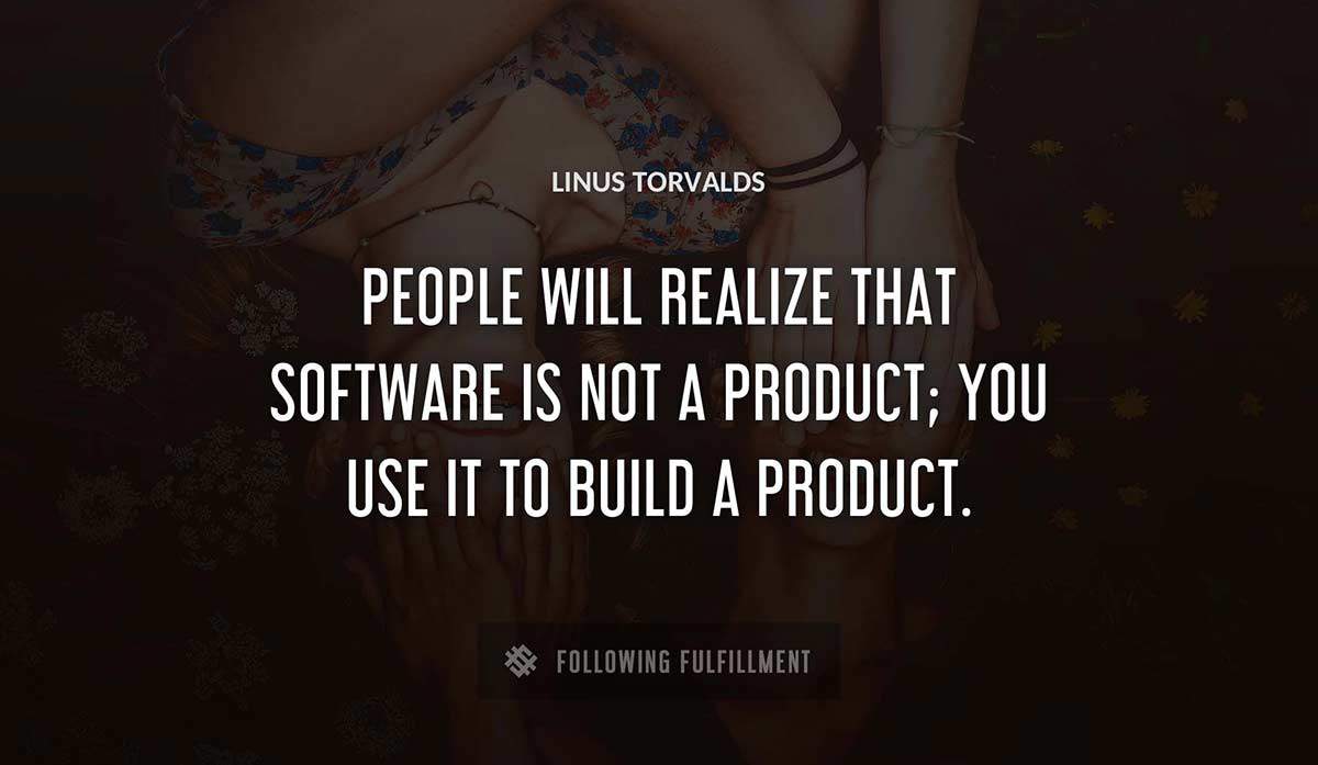 people will realize that software is not a product you use it to build a product Linus Torvalds quote