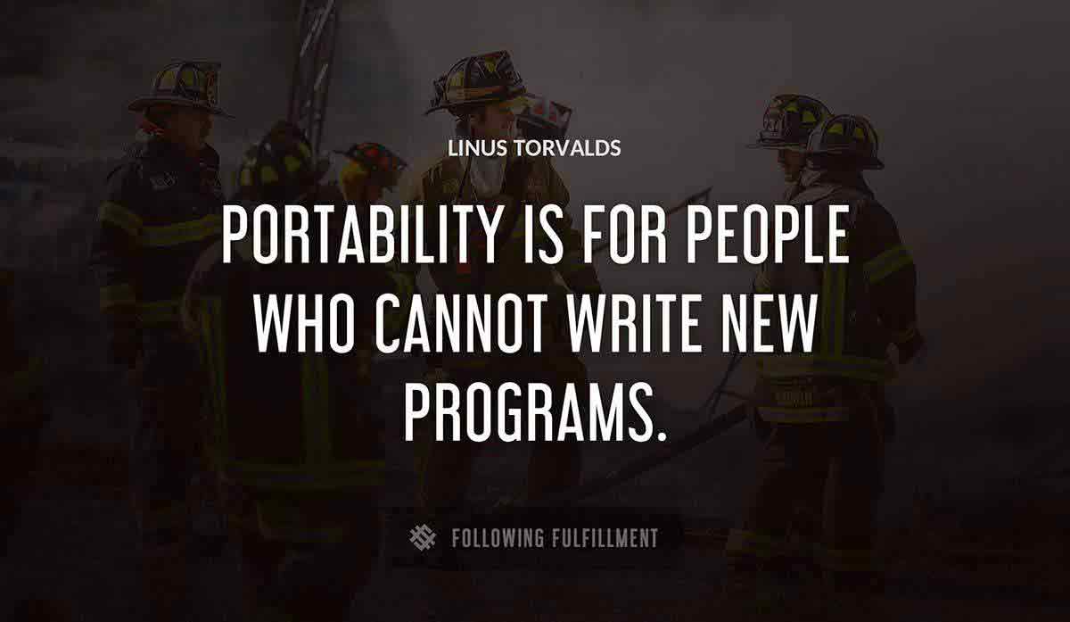 portability is for people who cannot write new programs Linus Torvalds quote