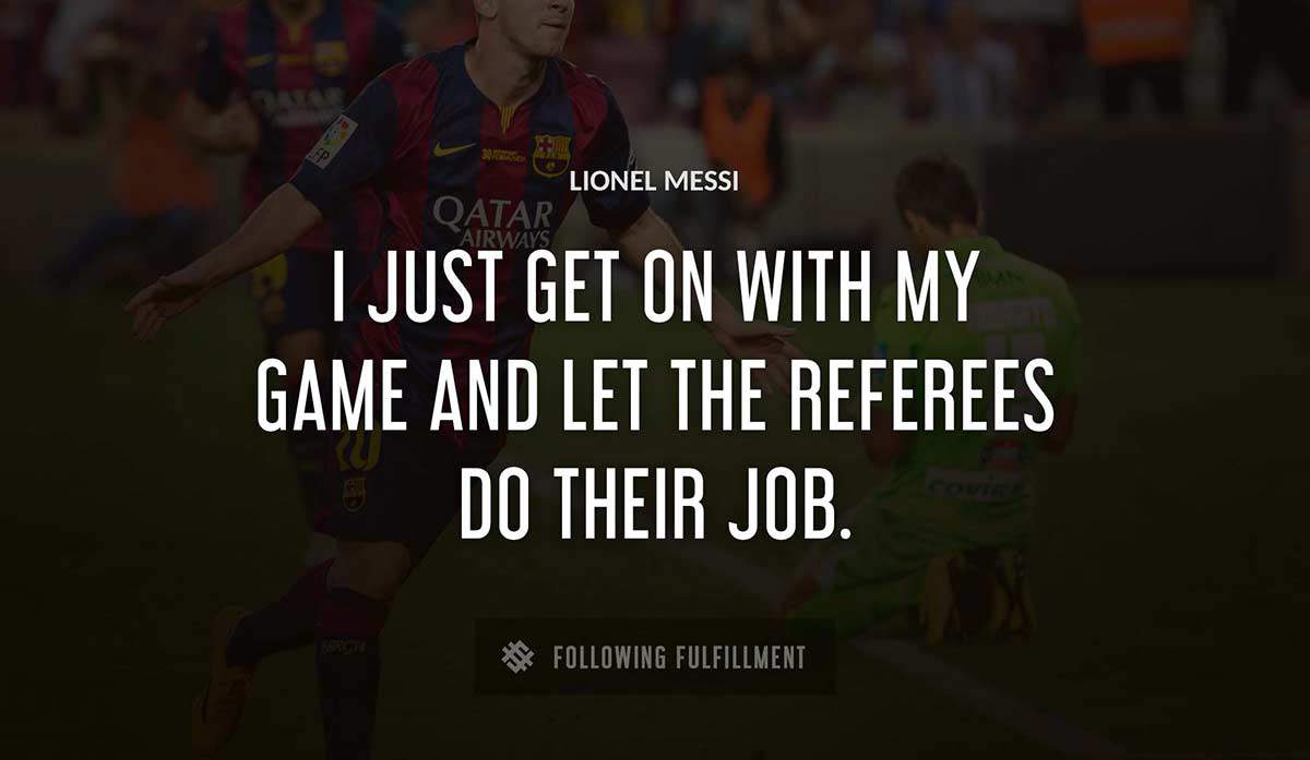 i just get on with my game and let the referees do their job Lionel Messi quote