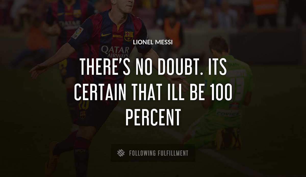 there s no doubt its certain that ill be 100 percent Lionel Messi quote