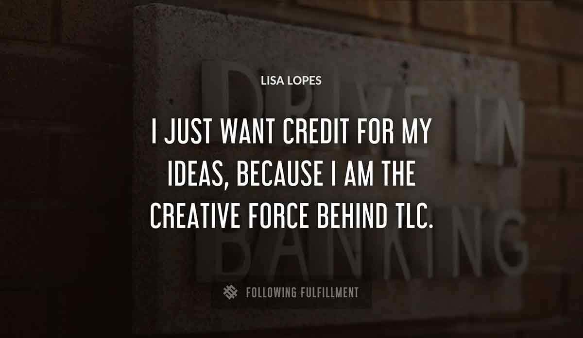 i just want credit for my ideas because i am the creative force behind tlc Lisa Lopes quote