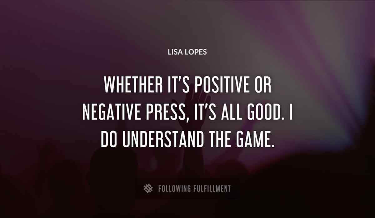 whether it s positive or negative press it s all good i do understand the game Lisa Lopes quote