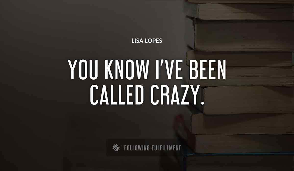 you know i ve been called crazy Lisa Lopes quote