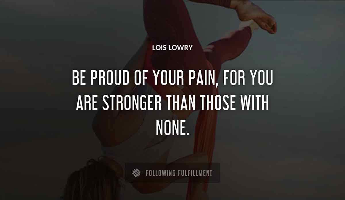 be proud of your pain for you are stronger than those with none Lois Lowry quote