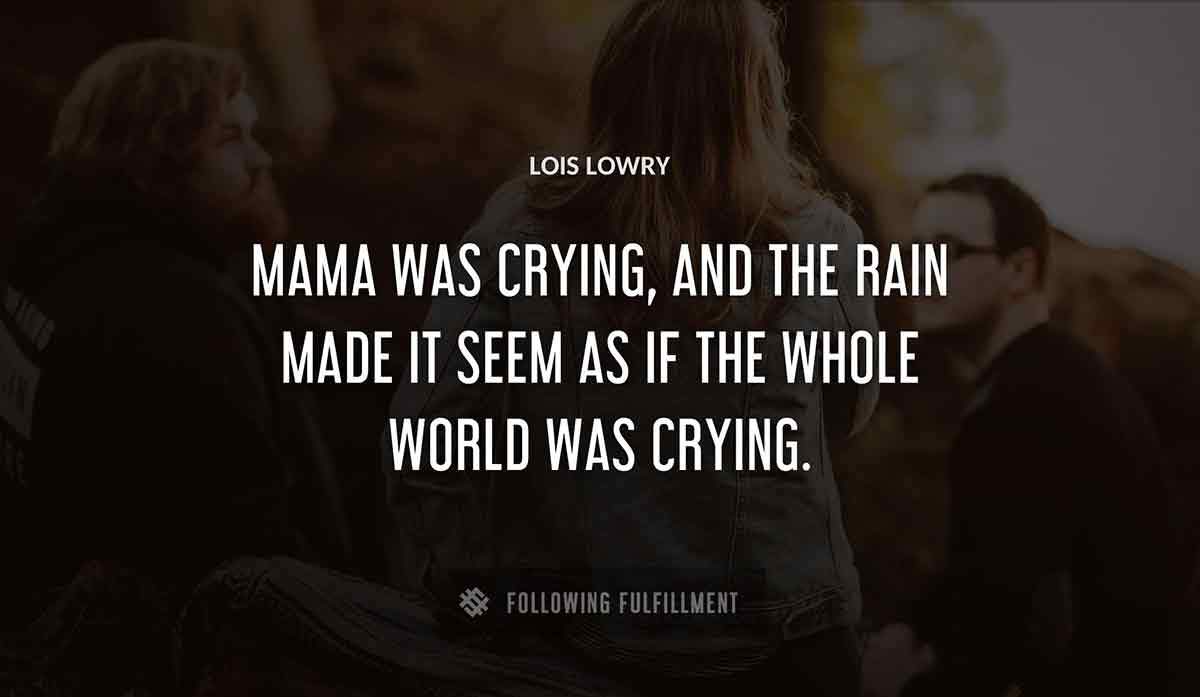 mama was crying and the rain made it seem as if the whole world was crying Lois Lowry quote