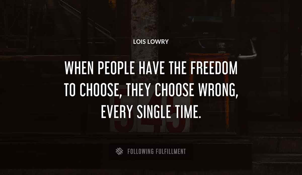 when people have the freedom to choose they choose wrong every single time Lois Lowry quote