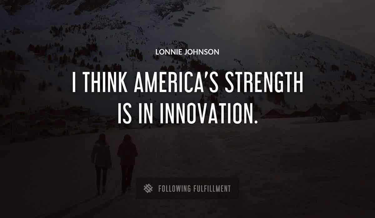 i think america s strength is in innovation Lonnie Johnson quote