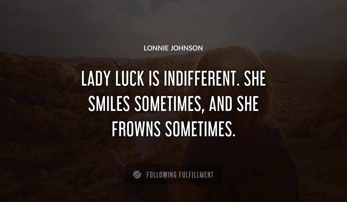 lady luck is indifferent she smiles sometimes and she frowns sometimes Lonnie Johnson quote