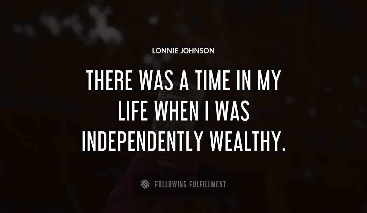 there was a time in my life when i was independently wealthy Lonnie Johnson quote