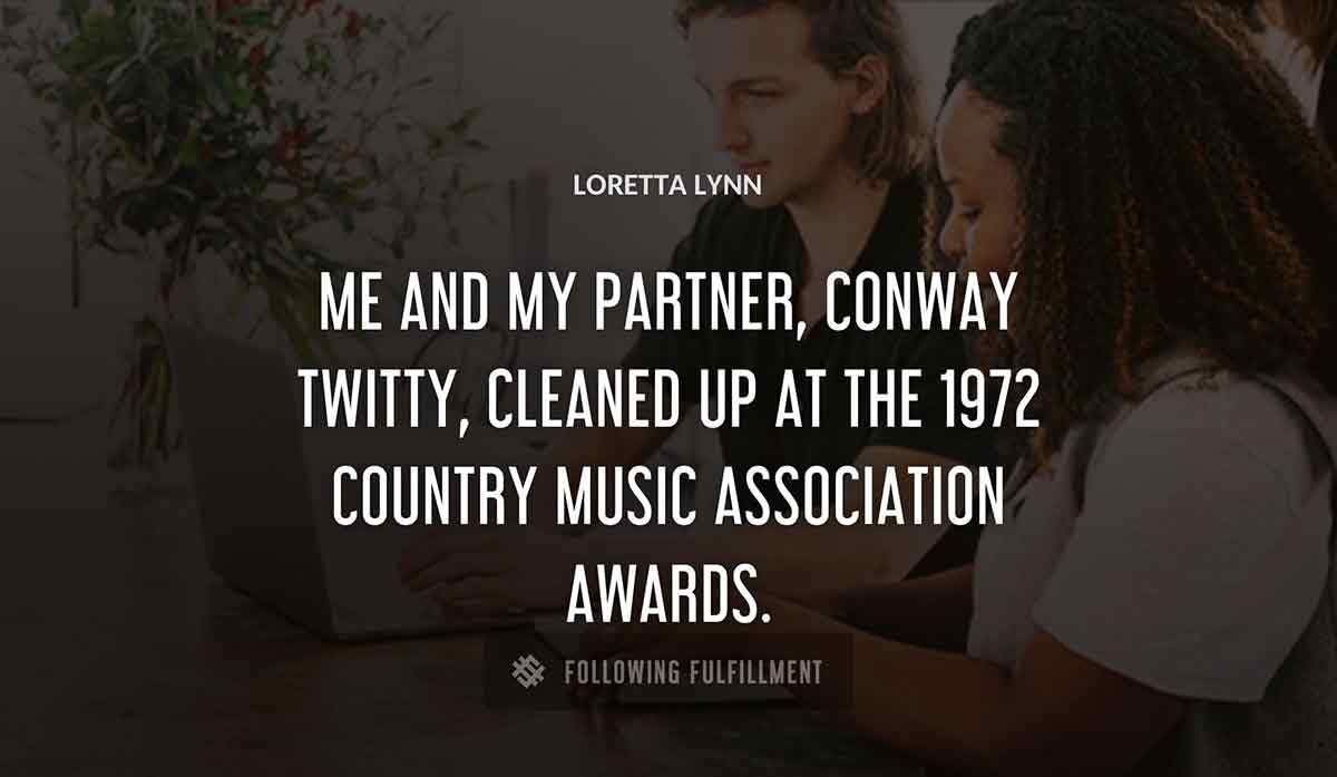 me and my partner conway twitty cleaned up at the 1972 country music association awards Loretta Lynn quote