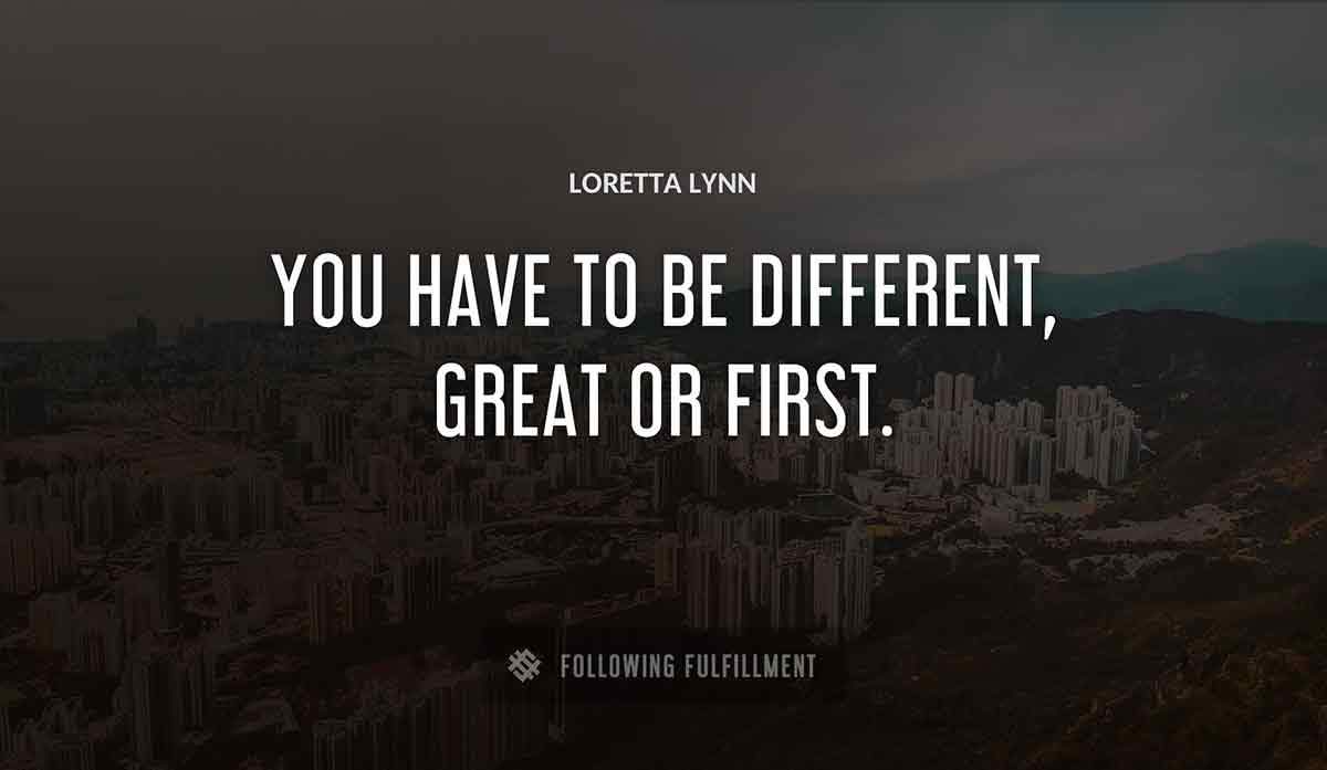 you have to be different great or first Loretta Lynn quote