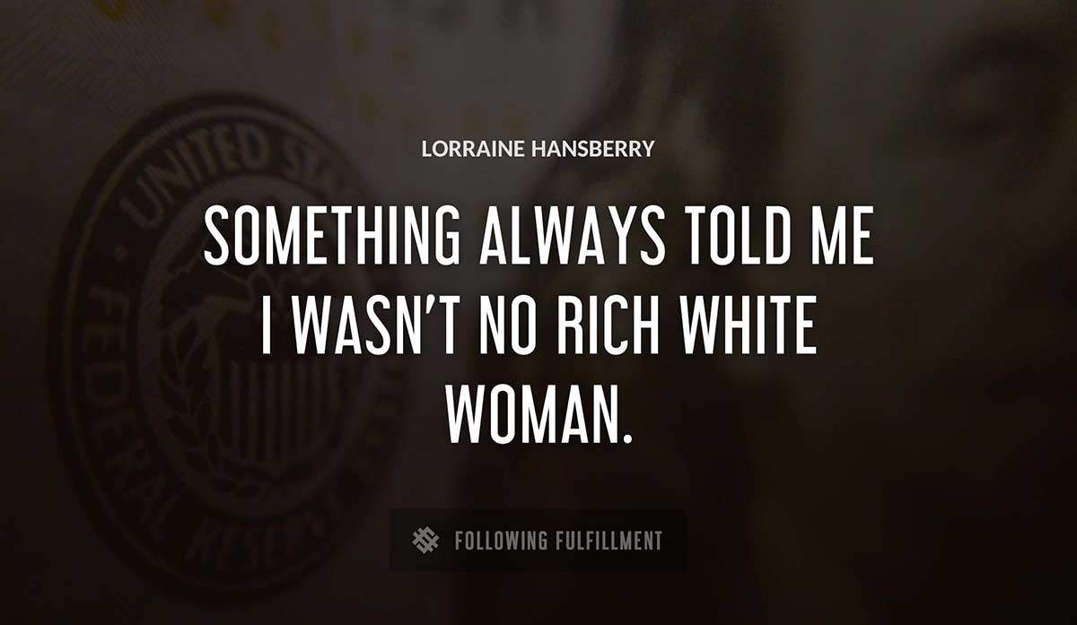 something always told me i wasn t no rich white woman Lorraine Hansberry quote