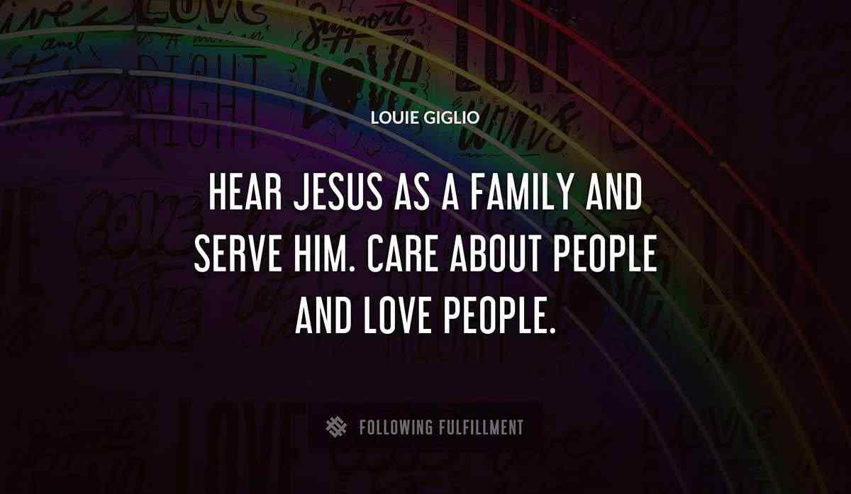hear jesus as a family and serve him care about people and love people Louie Giglio quote