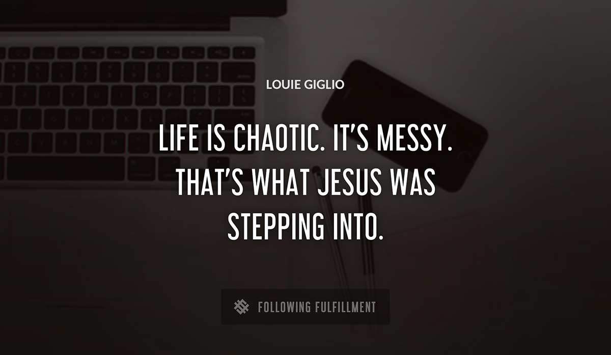 life is chaotic it s messy that s what jesus was stepping into Louie Giglio quote