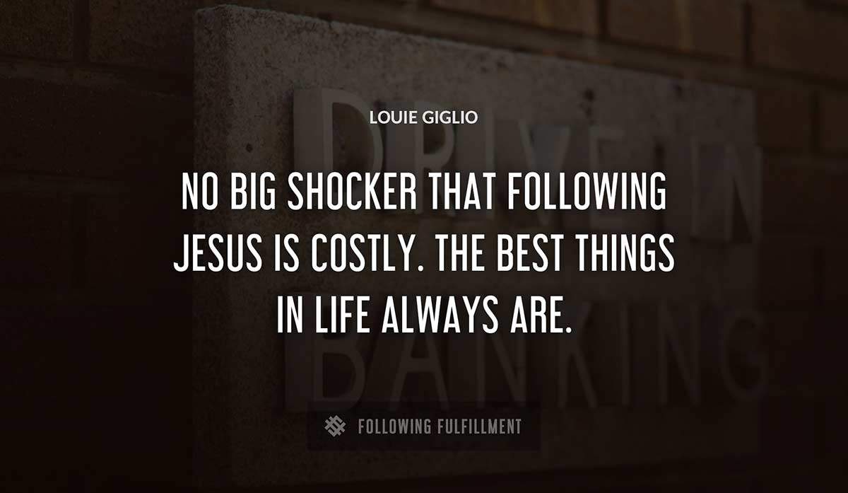 no big shocker that following jesus is costly the best things in life always are Louie Giglio quote