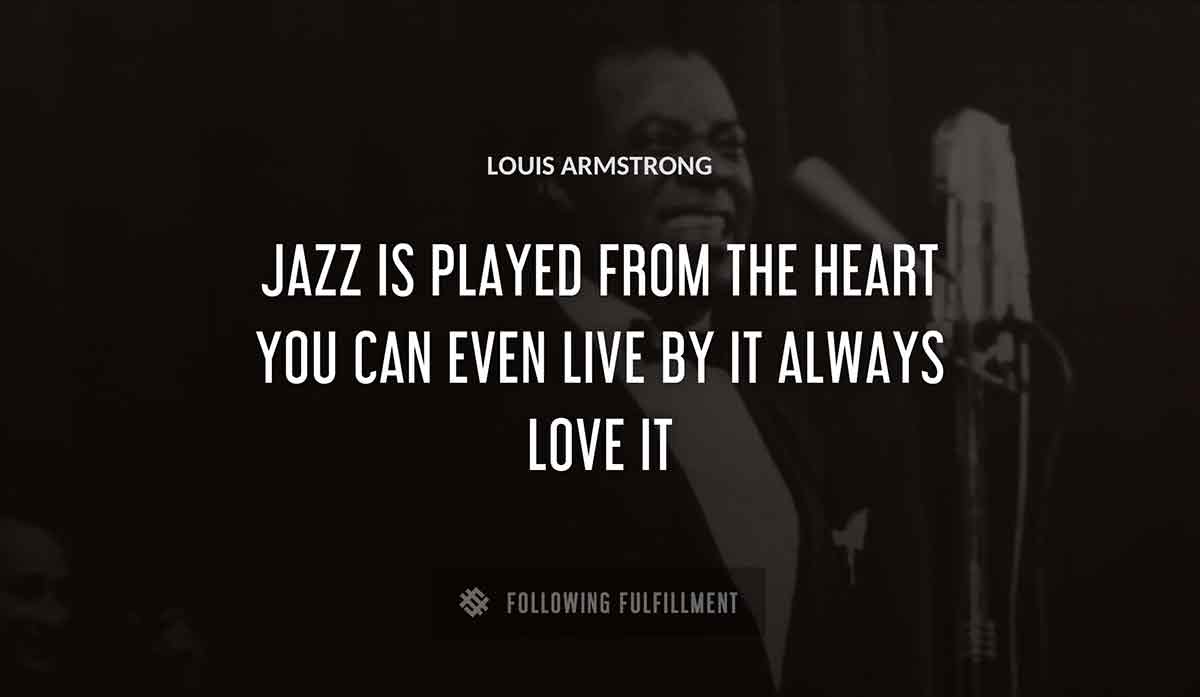 jazz is played from the heart you can even live by it always love it Louis Armstrong quote