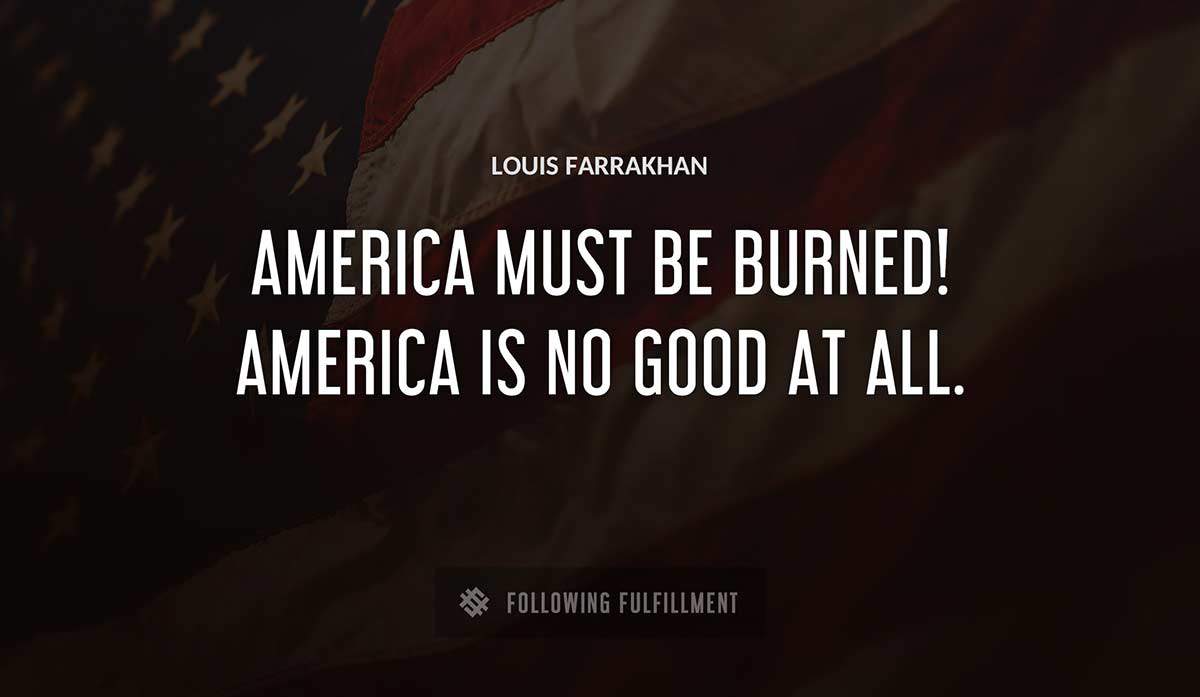 america must be burned america is no good at all Louis Farrakhan quote