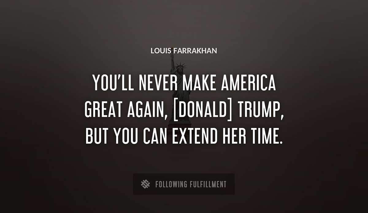 you ll never make america great again donald trump but you can extend her time Louis Farrakhan quote