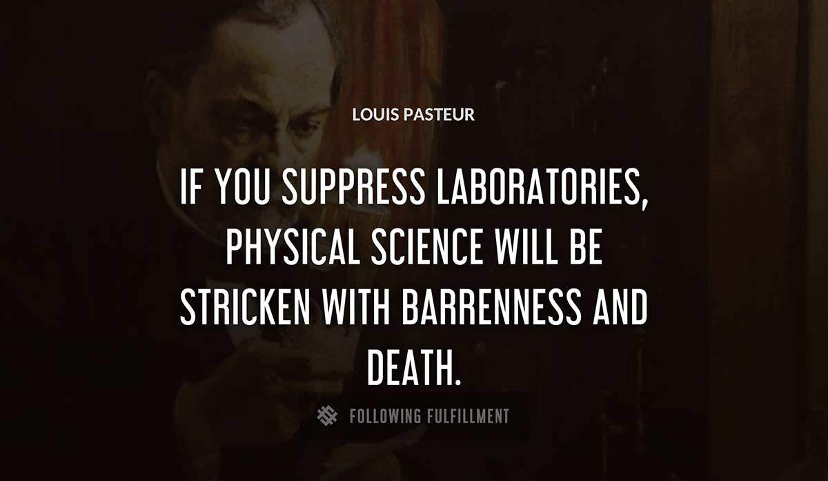 if you suppress laboratories physical science will be stricken with barrenness and death Louis Pasteur quote