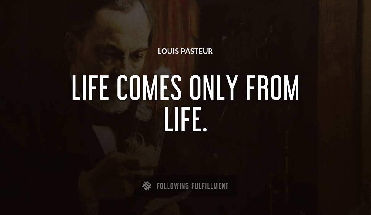 life comes only from life Louis Pasteur quote
