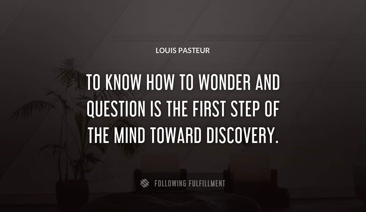 to know how to wonder and question is the first step of the mind toward discovery Louis Pasteur quote