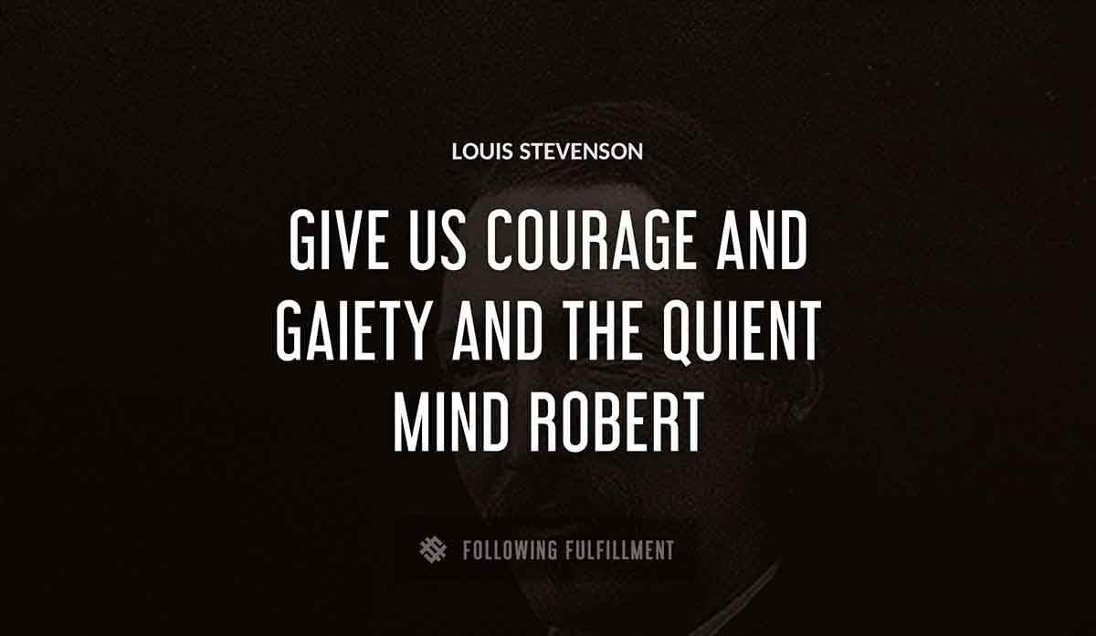 give us courage and gaiety and the quient mind robert Louis Stevenson quote