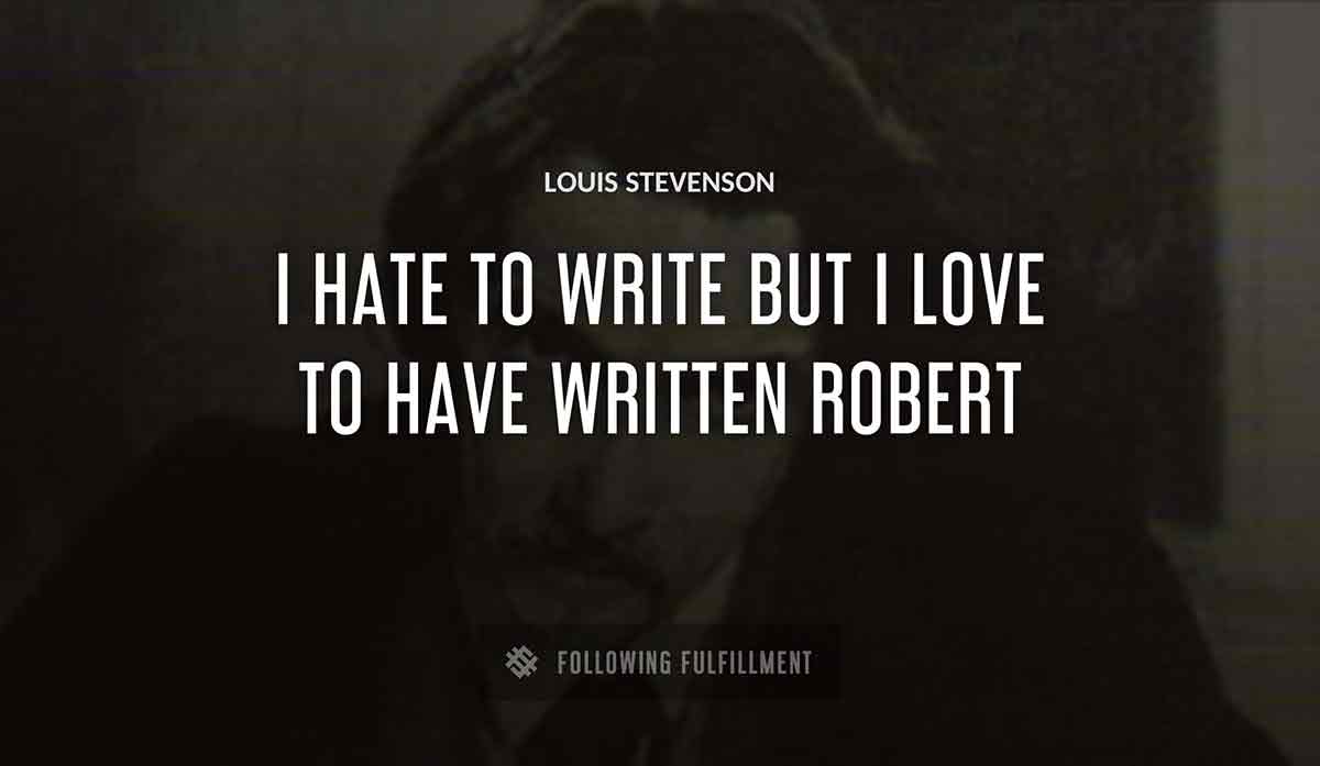 i hate to write but i love to have written robert Louis Stevenson quote